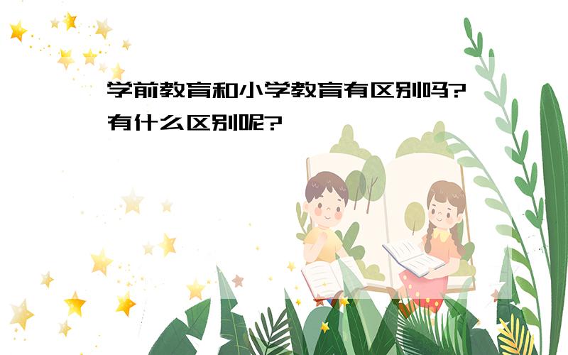 学前教育和小学教育有区别吗?有什么区别呢?