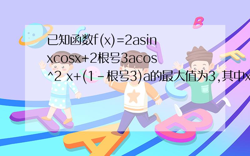 已知函数f(x)=2asinxcosx+2根号3acos^2 x+(1-根号3)a的最大值为3,其中x∈R求a的值.