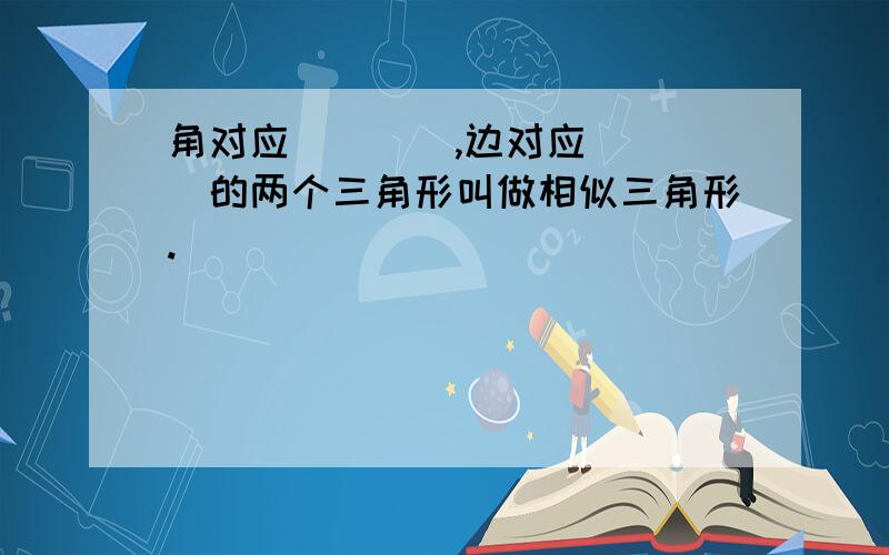 角对应____,边对应____的两个三角形叫做相似三角形.