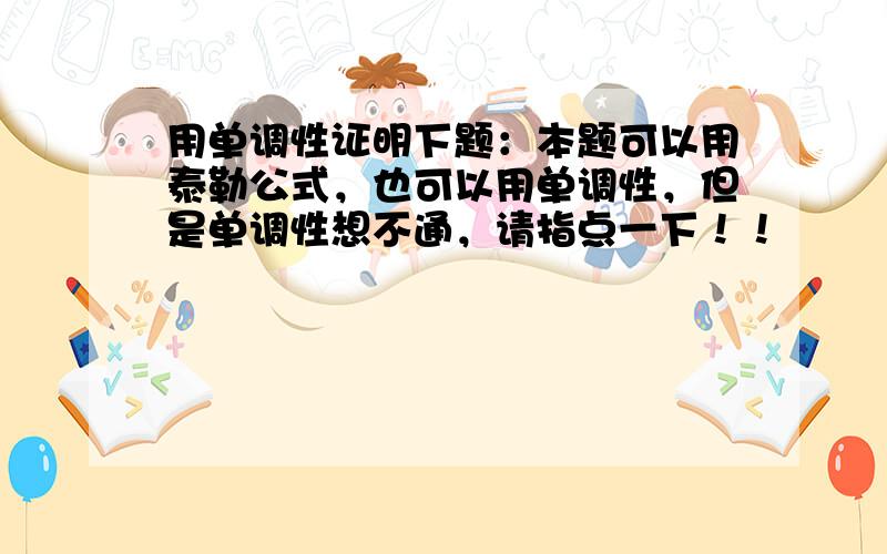 用单调性证明下题：本题可以用泰勒公式，也可以用单调性，但是单调性想不通，请指点一下！！