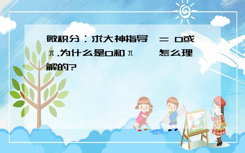 微积分：求大神指导,= 0或π.为什么是0和π……怎么理解的?