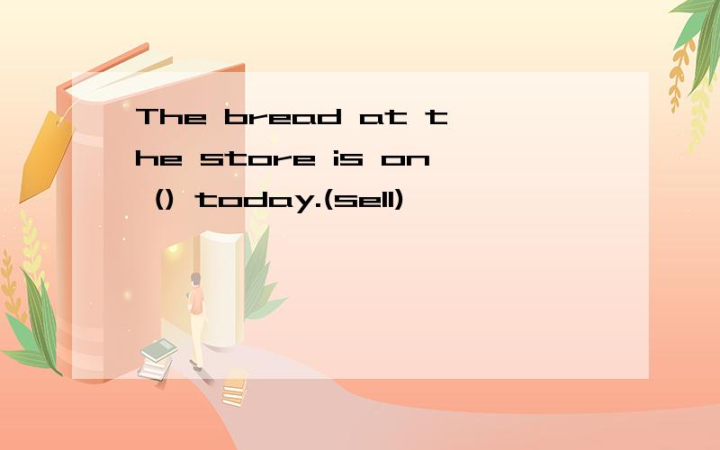 The bread at the store is on () today.(sell)