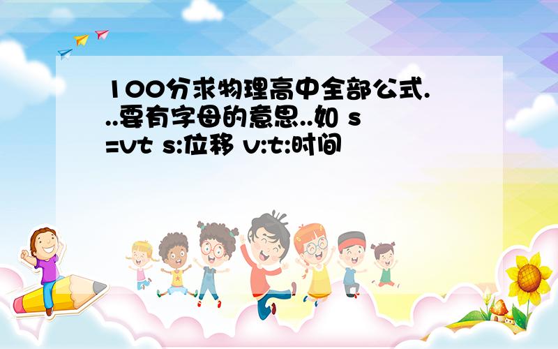 100分求物理高中全部公式...要有字母的意思..如 s=vt s:位移 v:t:时间