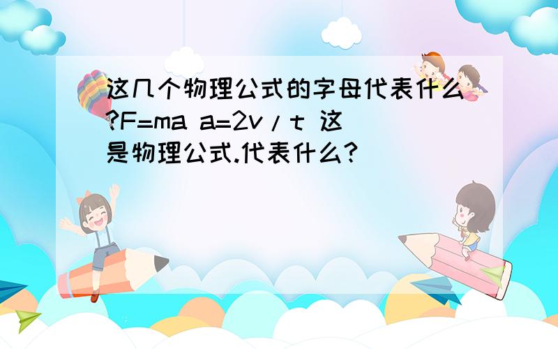 这几个物理公式的字母代表什么?F=ma a=2v/t 这是物理公式.代表什么?