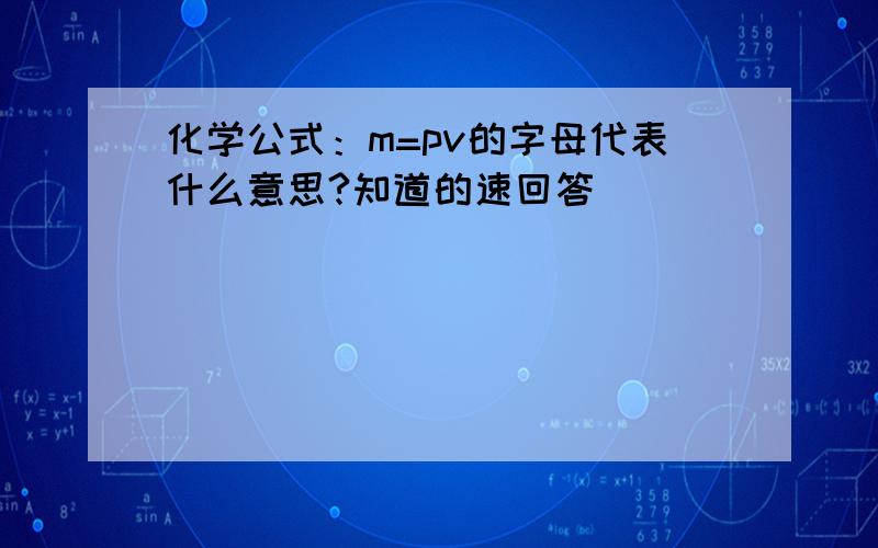 化学公式：m=pv的字母代表什么意思?知道的速回答