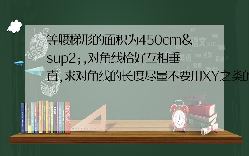 等腰梯形的面积为450cm²,对角线恰好互相垂直,求对角线的长度尽量不要用XY之类的