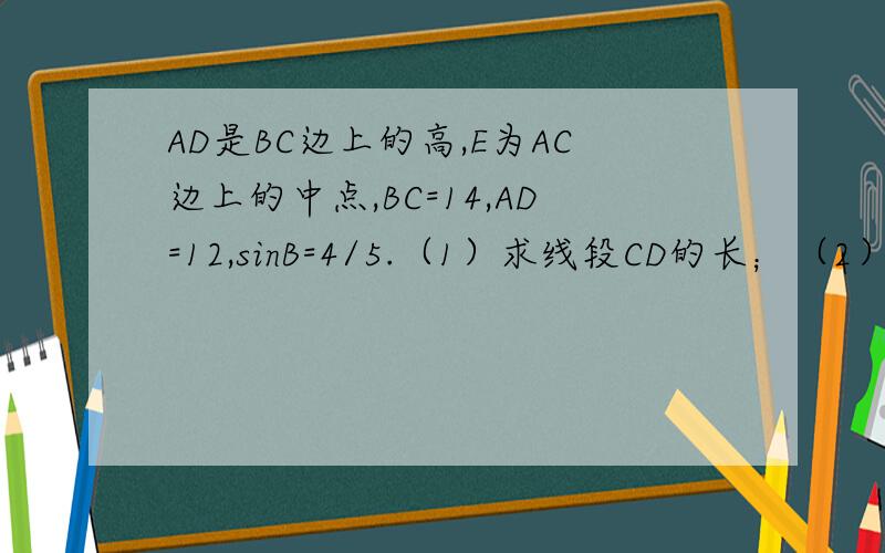 AD是BC边上的高,E为AC边上的中点,BC=14,AD=12,sinB=4/5.（1）求线段CD的长；（2）求tan∠EDC的值