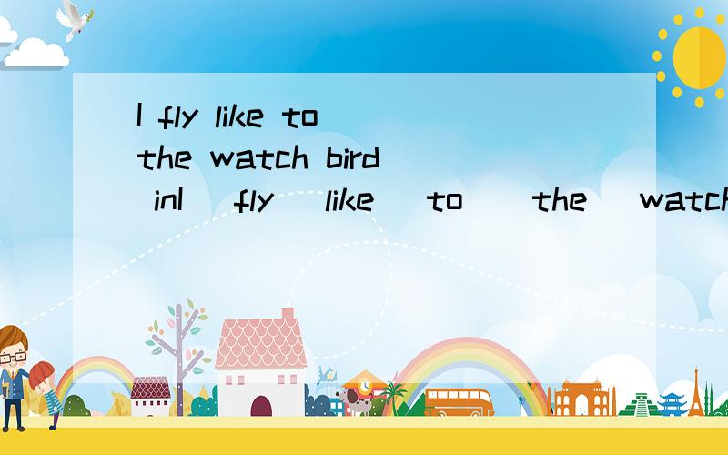 I fly like to the watch bird inI   fly   like   to    the   watch   bird   in   sky   the   连词成句