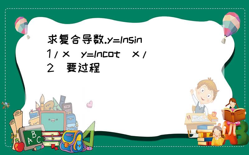 求复合导数.y=lnsin(1/x)y=lncot(x/2)要过程