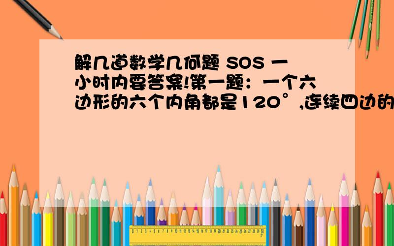 解几道数学几何题 SOS 一小时内要答案!第一题：一个六边形的六个内角都是120°,连续四边的长分别为1.3.3.2 求此六边形周长.第二题：一个多边形的内角从小到大依次增加相同的度数,其中最小