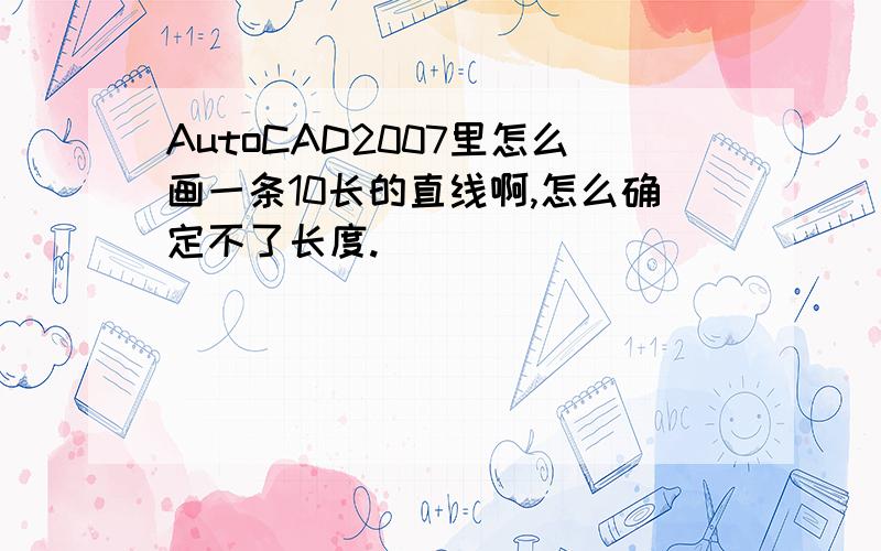 AutoCAD2007里怎么画一条10长的直线啊,怎么确定不了长度.