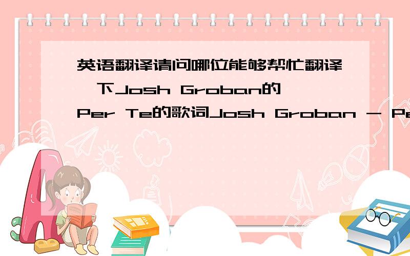 英语翻译请问哪位能够帮忙翻译一下Josh Groban的Per Te的歌词Josh Groban - Per TeSento nell'aria profumo di tePiccoli sogni vissuti con meOra lo so,non voglio perdertiQuella dolcezza cosi senza etaLa tua bellezza rivali non haIl cuore