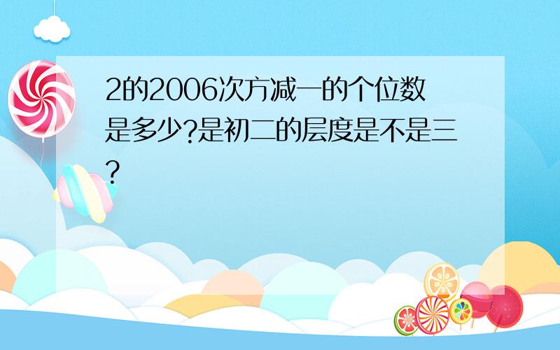 2的2006次方减一的个位数是多少?是初二的层度是不是三?