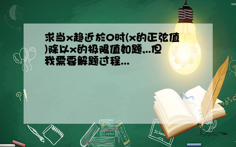 求当x趋近於0时(x的正弦值)除以x的极限值如题,..但我需要解题过程...