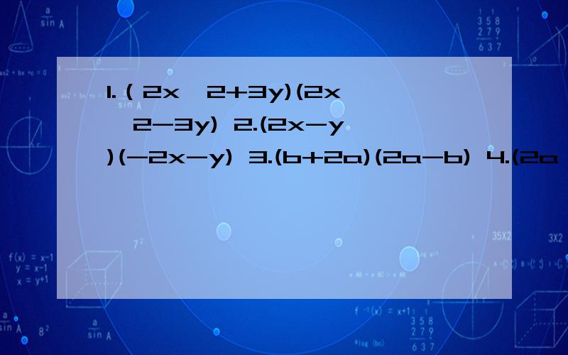 1.（2x^2+3y)(2x^2-3y) 2.(2x-y)(-2x-y) 3.(b+2a)(2a-b) 4.(2a^2+3b)(2a^2-3b)