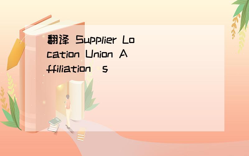 翻译 Supplier Location Union Affiliation(s)