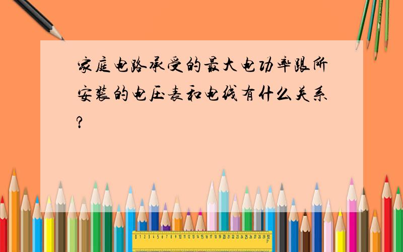 家庭电路承受的最大电功率跟所安装的电压表和电线有什么关系?