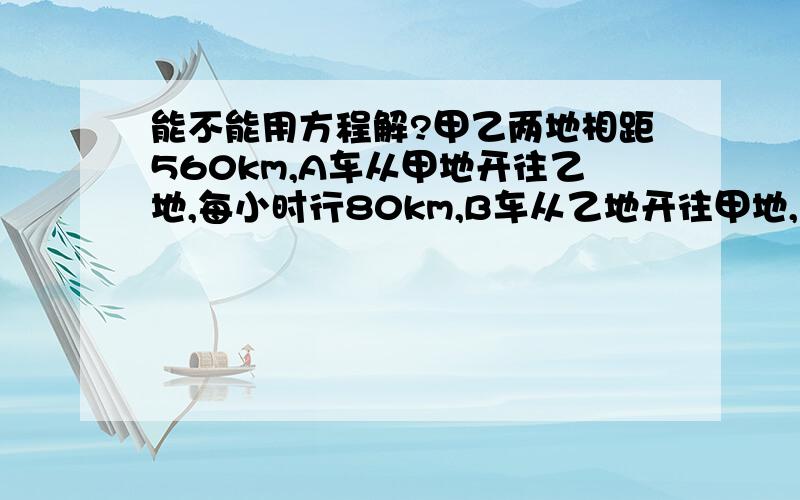 能不能用方程解?甲乙两地相距560km,A车从甲地开往乙地,每小时行80km,B车从乙地开往甲地,每小时行60km.两车同时出发,多长时间后两车相距140km?