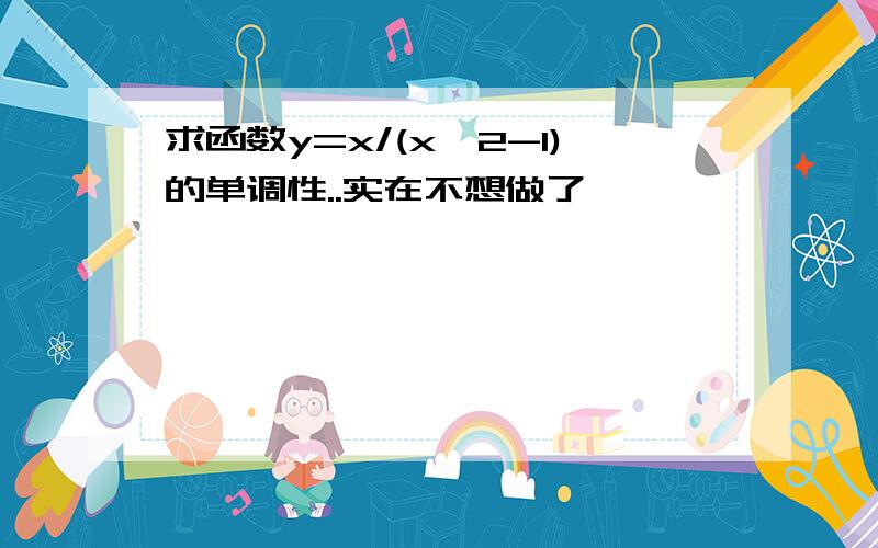 求函数y=x/(x^2-1)的单调性..实在不想做了