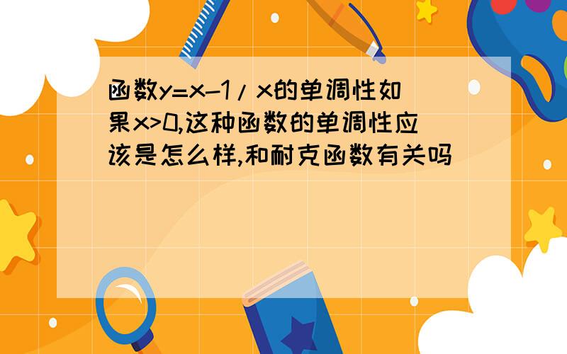 函数y=x-1/x的单调性如果x>0,这种函数的单调性应该是怎么样,和耐克函数有关吗