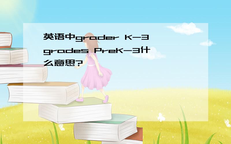 英语中grader K-3,grades PreK-3什么意思?