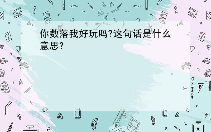 你数落我好玩吗?这句话是什么意思?