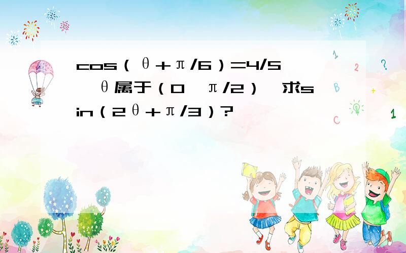 cos（θ+π/6）=4/5,θ属于（0,π/2）,求sin（2θ+π/3）?