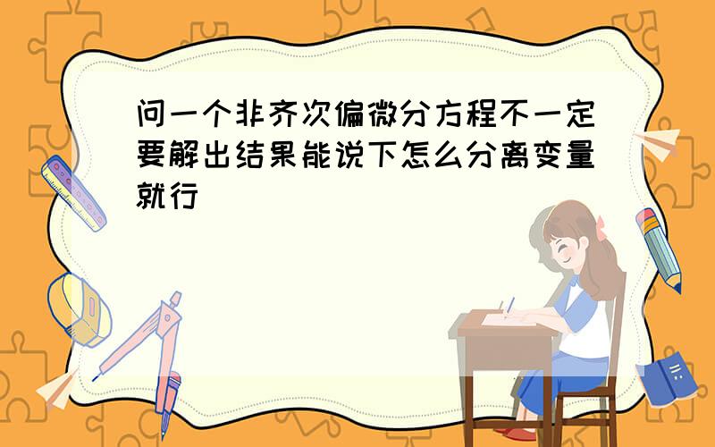 问一个非齐次偏微分方程不一定要解出结果能说下怎么分离变量就行