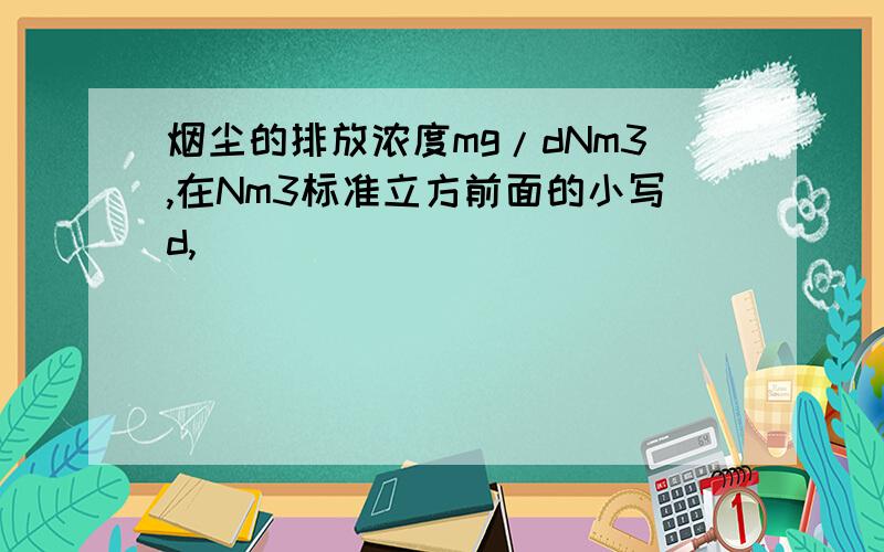 烟尘的排放浓度mg/dNm3,在Nm3标准立方前面的小写d,