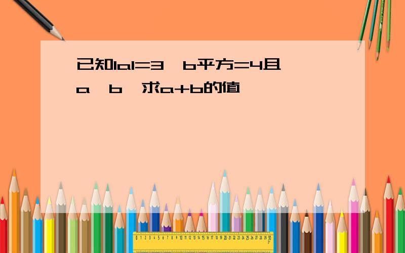 已知IaI=3,b平方=4且a>b,求a+b的值