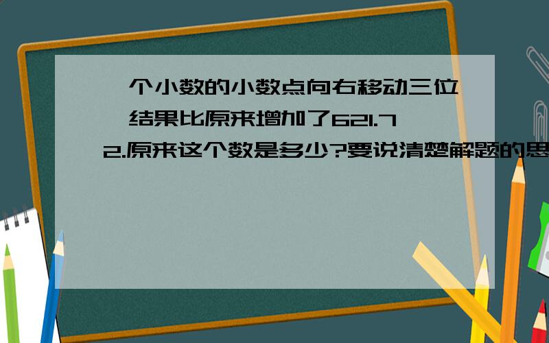 一个小数的小数点向右移动三位,结果比原来增加了621.72.原来这个数是多少?要说清楚解题的思路