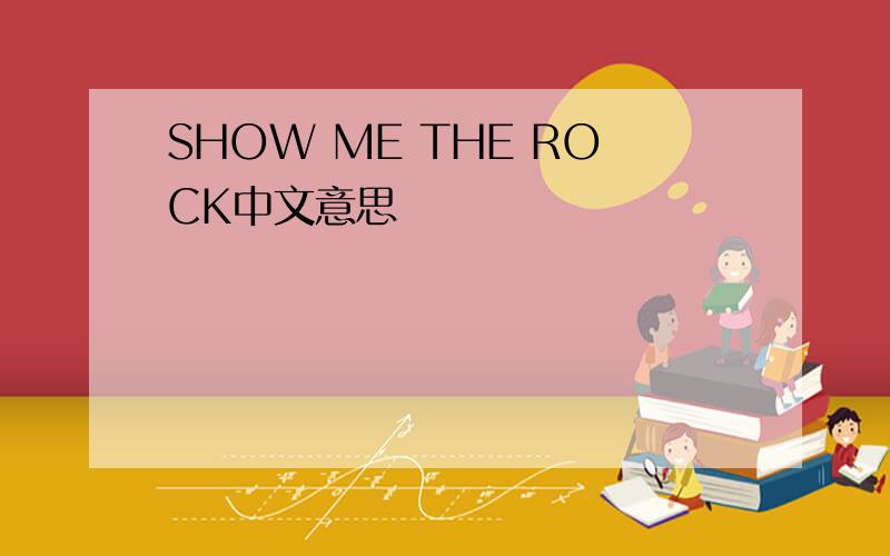 SHOW ME THE ROCK中文意思