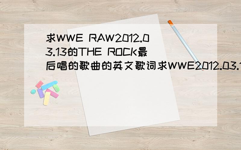 求WWE RAW2012.03.13的THE ROCK最后唱的歌曲的英文歌词求WWE2012.03.13的 the rock 演唱会最后结束那首歌的歌曲的英文歌词我只记得一句saying that yoursgoing to beat the rock there ain’t no waywe will we will rock youC