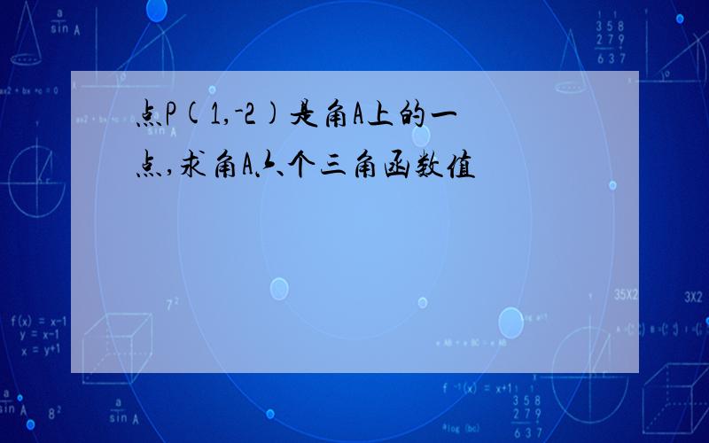 点P(1,-2)是角A上的一点,求角A六个三角函数值