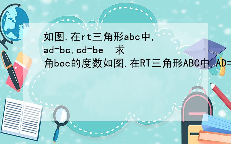 如图,在rt三角形abc中,ad=bc,cd=be  求角boe的度数如图,在RT三角形ABC中,AD=BC,CD=BE  求角BOE的度数