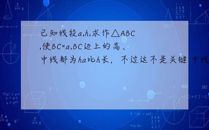 已知线段a,h,求作△ABC,使BC=a,BC边上的高、中线都为ha比h长，不过这不是关键 中线又未必要垂直于BD