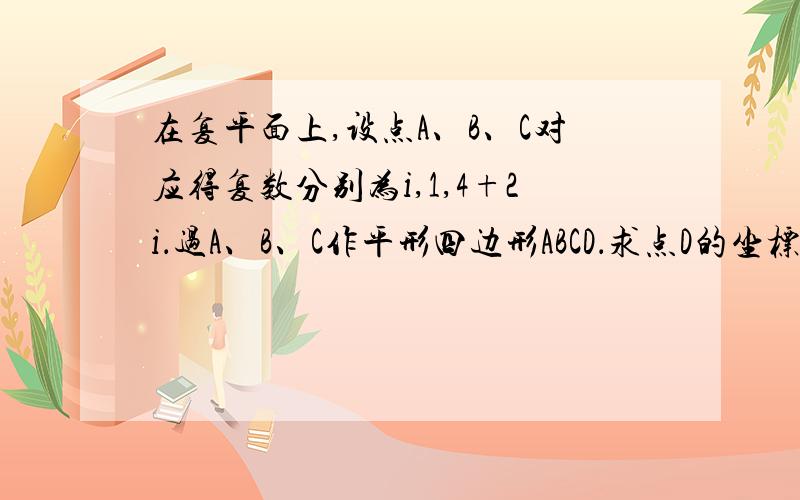 在复平面上,设点A、B、C对应得复数分别为i,1,4+2i．过A、B、C作平形四边形ABCD．求点D的坐标及此平行四边形的对角线BD的长．