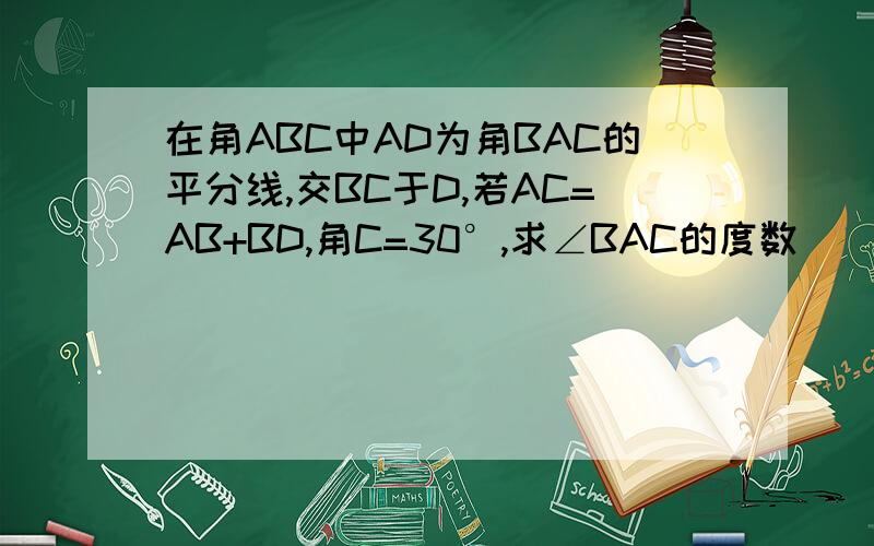 在角ABC中AD为角BAC的平分线,交BC于D,若AC=AB+BD,角C=30°,求∠BAC的度数