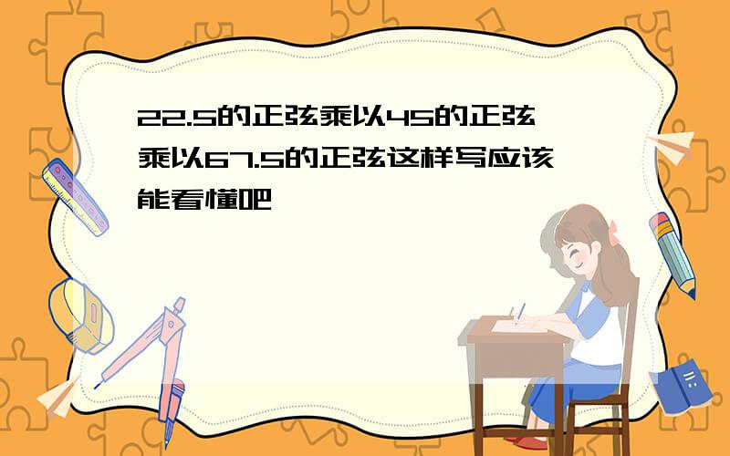 22.5的正弦乘以45的正弦乘以67.5的正弦这样写应该能看懂吧