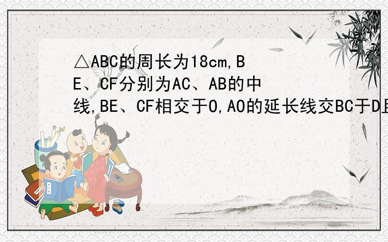 △ABC的周长为18cm,BE、CF分别为AC、AB的中线,BE、CF相交于O,AO的延长线交BC于D且AF=3cm,AE=2cm,求求BD的长