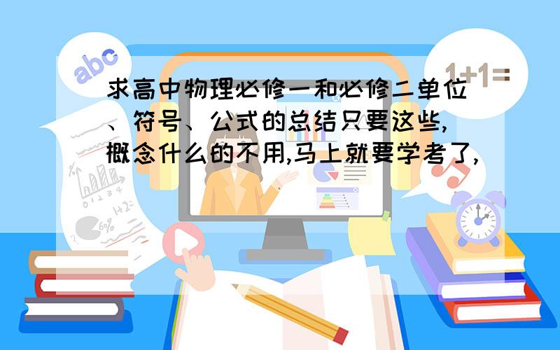 求高中物理必修一和必修二单位、符号、公式的总结只要这些,概念什么的不用,马上就要学考了,