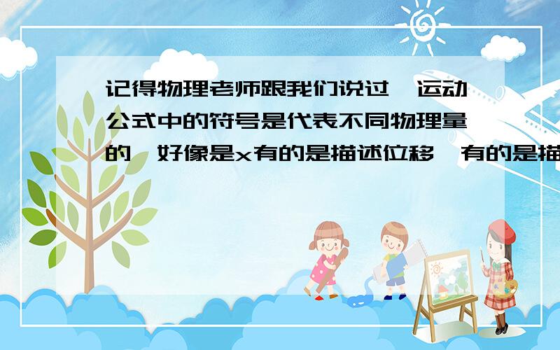 记得物理老师跟我们说过,运动公式中的符号是代表不同物理量的,好像是x有的是描述位移,有的是描述路程的,我给忘了,麻烦哪位帮忙解释下图中的公式里的符号所代表的物理量,