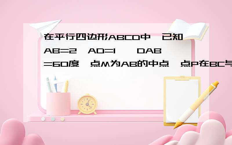 在平行四边形ABCD中,已知AB=2,AD=1,∠DAB=60度,点M为AB的中点,点P在BC与CD上运动（包括端点）,则向量AP×向量DM的取值范围是多少