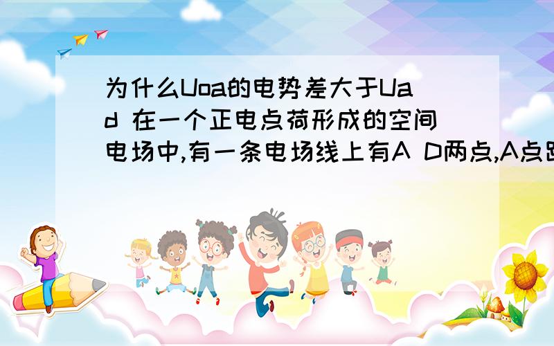 为什么Uoa的电势差大于Uad 在一个正电点荷形成的空间电场中,有一条电场线上有A D两点,A点距离正点电荷L,D点距离正点荷2L.为什么距离相差一样而A D电势差不一样呢不是匀强电场