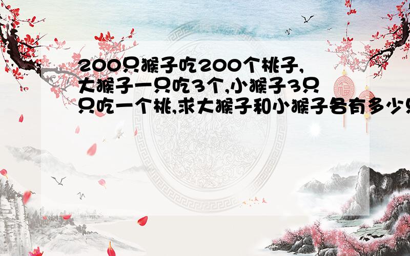 200只猴子吃200个桃子,大猴子一只吃3个,小猴子3只只吃一个桃,求大猴子和小猴子各有多少只?（可以用方程解吗?）