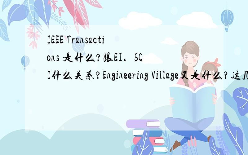 IEEE Transactions 是什么?跟EI、SCI什么关系?Engineering Village又是什么?这几者之间有什么联系?