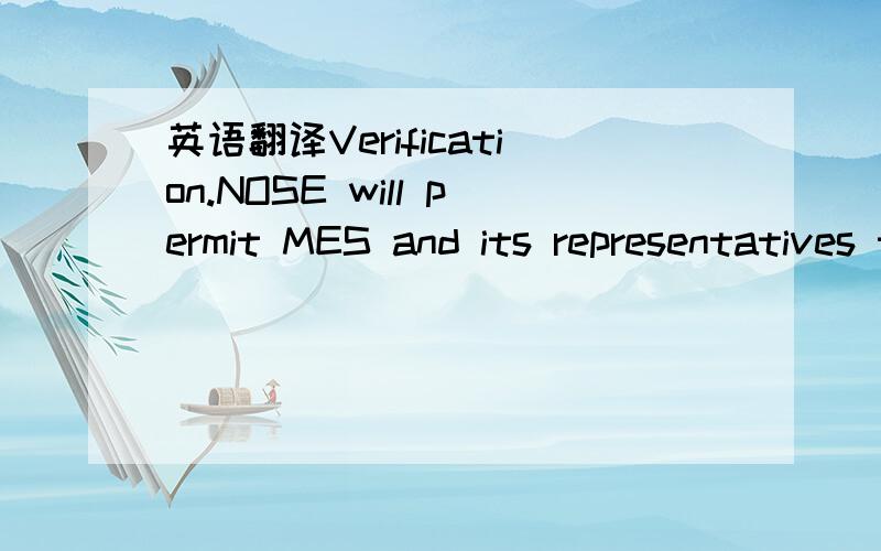 英语翻译Verification.NOSE will permit MES and its representatives to enter all premises where NOSE may be using or storing information or material relating to any Protected Developments or the Confidential Information to inspect such information