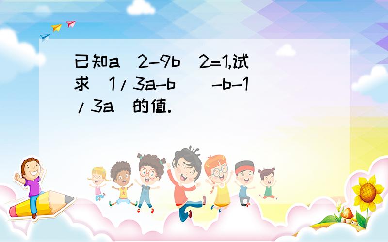 已知a^2-9b^2=1,试求（1/3a-b）（-b-1/3a）的值.