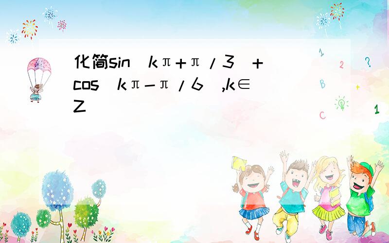 化简sin(kπ+π/3)+cos(kπ-π/6),k∈Z