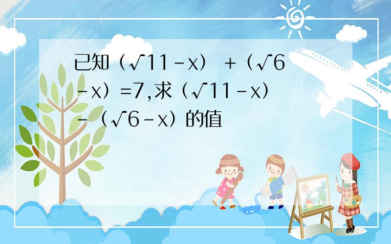 已知（√11-x） +（√6-x）=7,求（√11-x）-（√6-x）的值